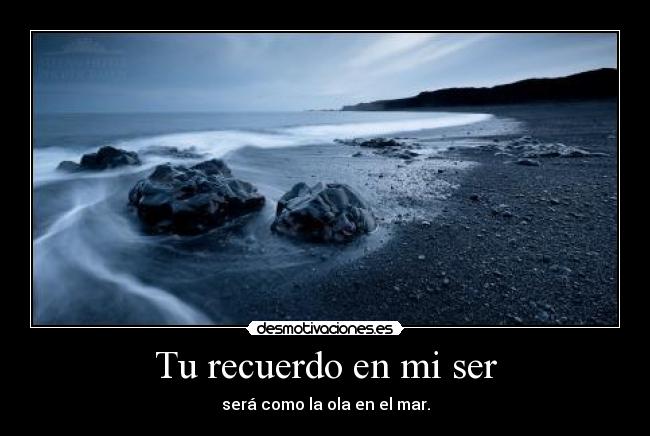 Tu recuerdo en mi ser - será como la ola en el mar.