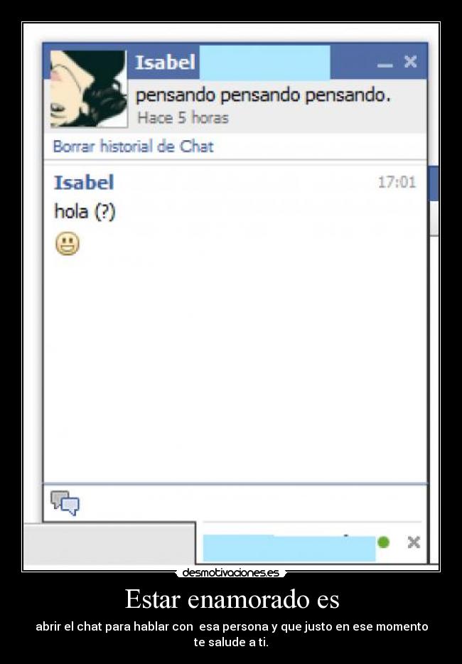 Estar enamorado es - abrir el chat para hablar con esa persona y que justo en ese momento te salude a ti.