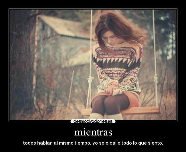 mientras - todos hablan al mismo tiempo, yo solo callo todo lo que siento.