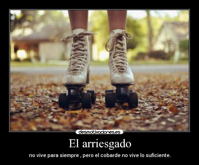 El arriesgado - no vive para siempre , pero el cobarde no vive lo suficiente.