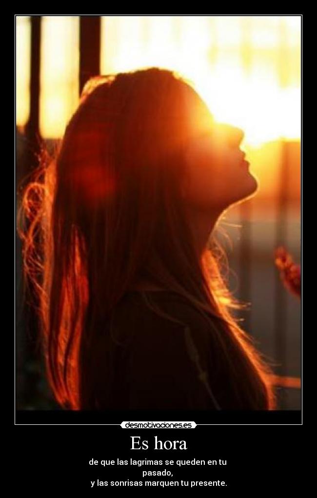 Es hora - de que las lagrimas se queden en tu
pasado,
y las sonrisas marquen tu presente.