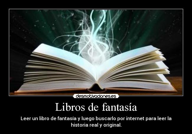 Libros de fantasía - Leer un libro de fantasía y luego buscarlo por internet para leer la
historia real y original.