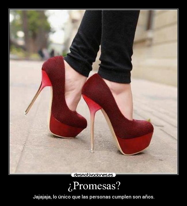 ¿Promesas? - Jajajaja, lo único que las personas cumplen son años.