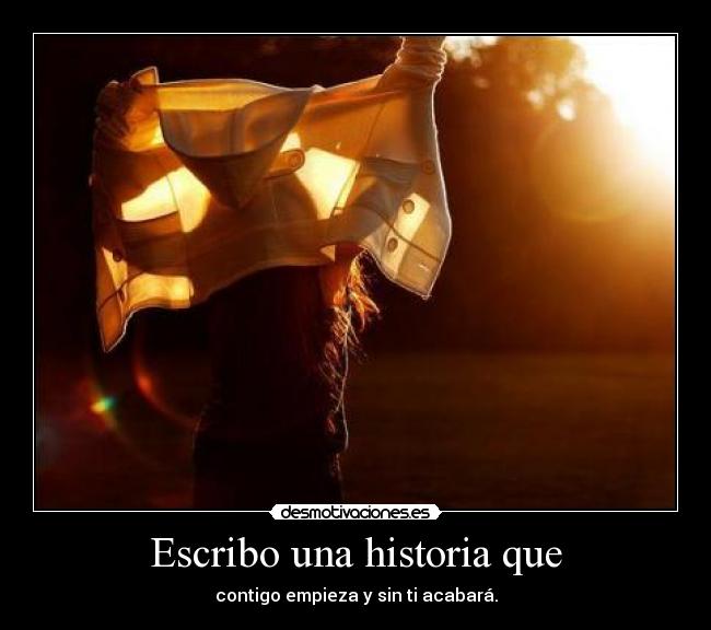 Escribo una historia que - contigo empieza y sin ti acabará.