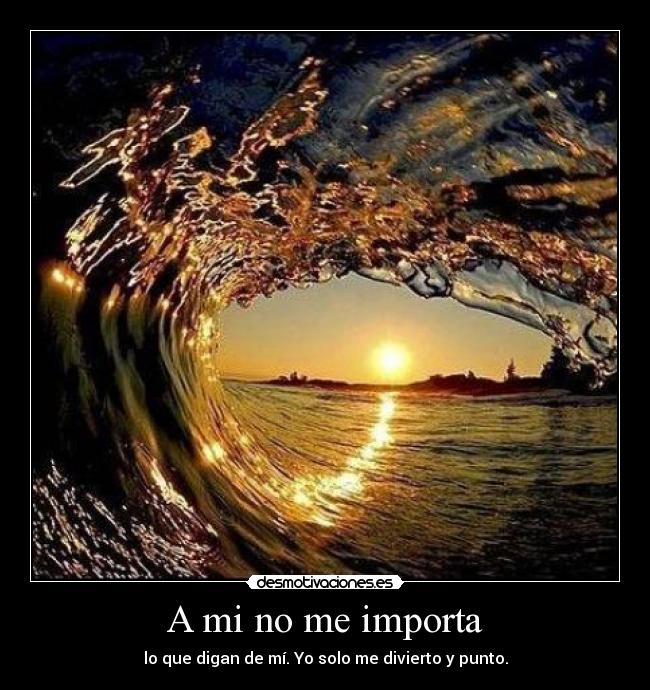 A mi no me importa - lo que digan de mí. Yo solo me divierto y punto.