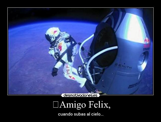 ♬Amigo Felix, - cuando subas al cielo...♪