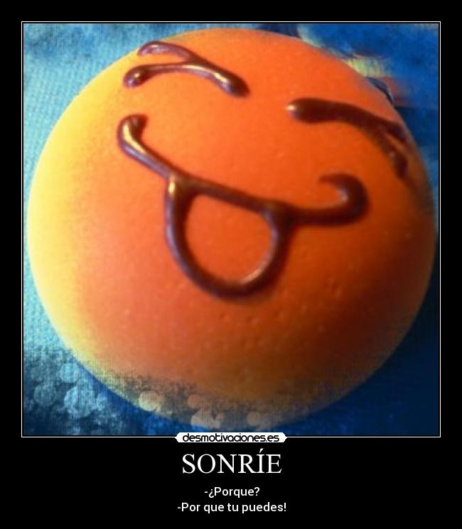 SONRÍE - -¿Porque?
-Por que tu puedes!
