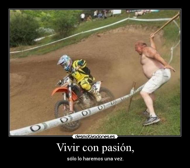 Vivir con pasión, - sólo lo haremos una vez.