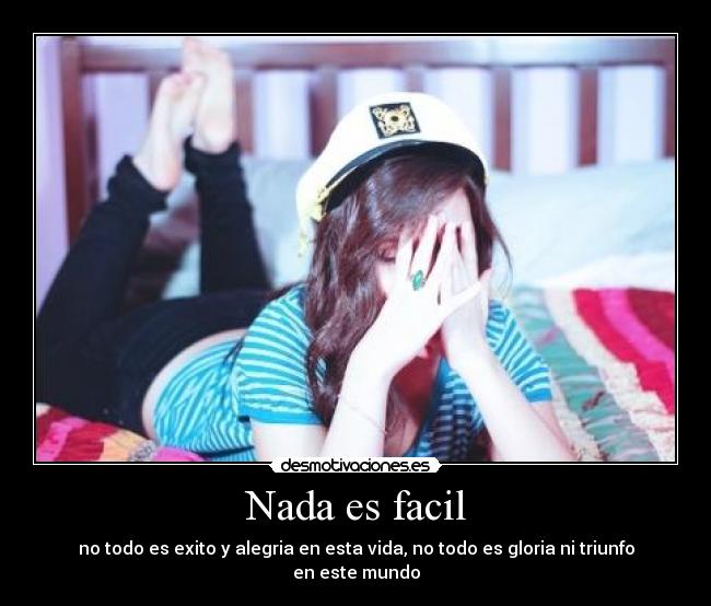 Nada es facil - no todo es exito y alegria en esta vida, no todo es gloria ni triunfo en este mundo