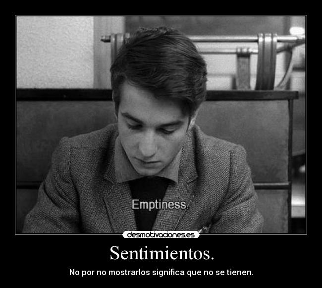 Sentimientos. - No por no mostrarlos significa que no se tienen.