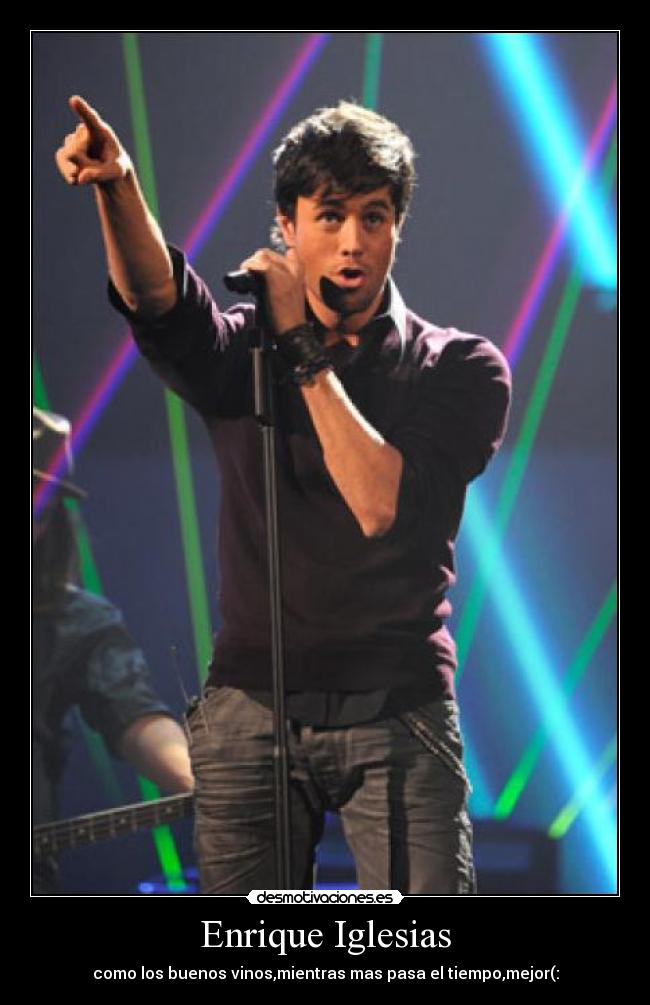 Enrique Iglesias - como los buenos vinos,mientras mas pasa el tiempo,mejor(: