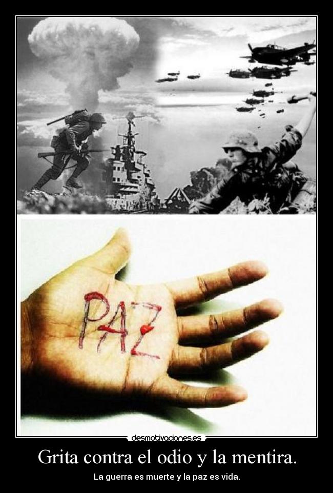 Grita contra el odio y la mentira. - La guerra es muerte y la paz es vida.