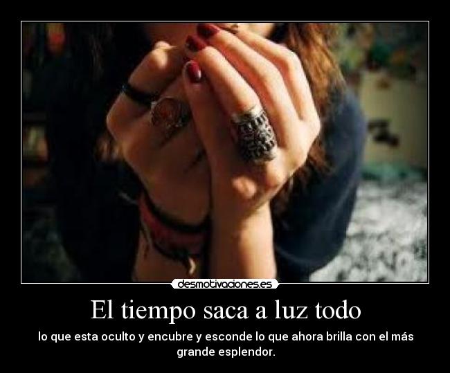 El tiempo saca a luz todo - lo que esta oculto y encubre y esconde lo que ahora brilla con el más
grande esplendor.
