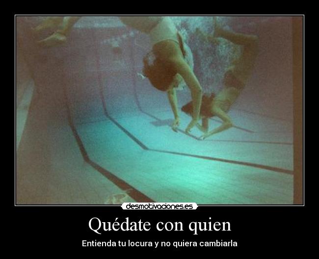 Quédate con quien - Entienda tu locura y no quiera cambiarla