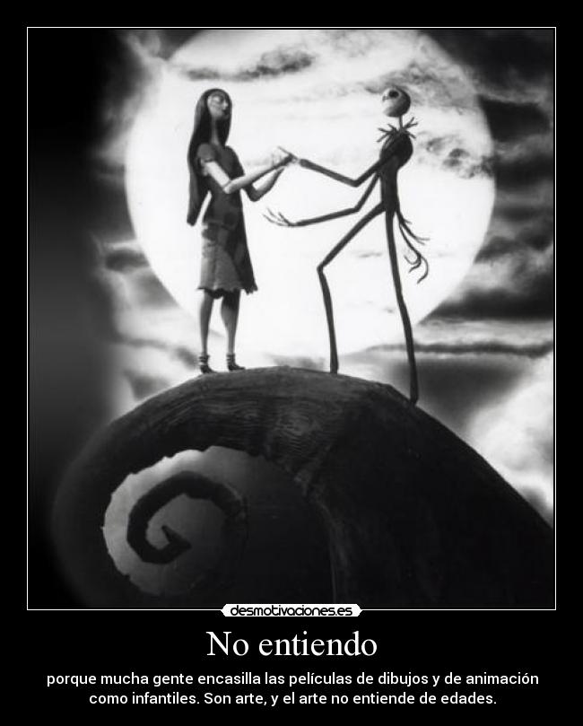 No entiendo - porque mucha gente encasilla las películas de dibujos y de animación
como infantiles. Son arte, y el arte no entiende de edades.