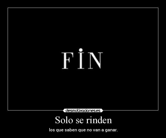 Solo se rinden - los que saben que no van a ganar.