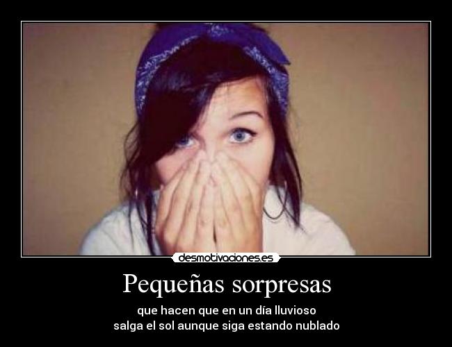 Pequeñas sorpresas - que hacen que en un día lluvioso
salga el sol aunque siga estando nublado