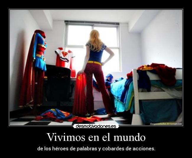 Vivimos en el mundo - de los héroes de palabras y cobardes de acciones.