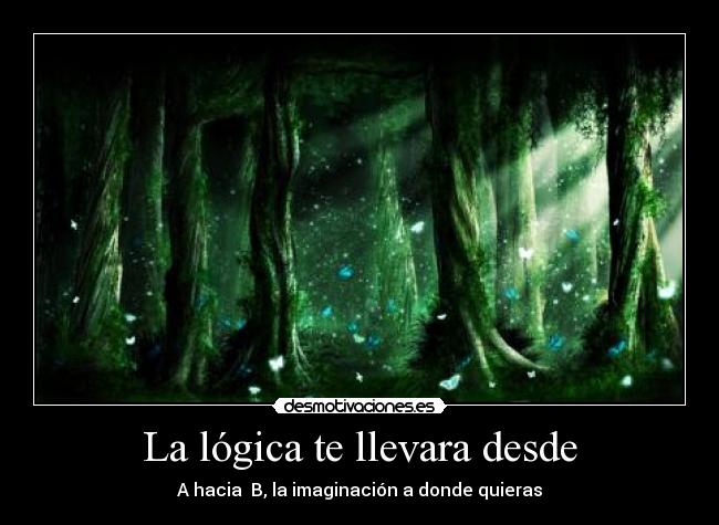 La lógica te llevara desde - A hacia  B, la imaginación a donde quieras