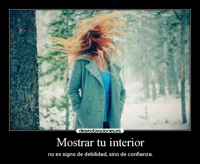 Mostrar tu interior - no es signo de debilidad, sino de confianza.