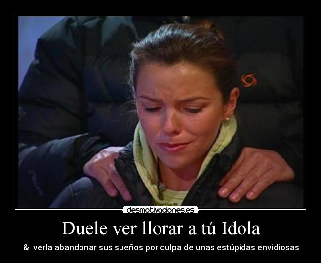 Duele ver llorar a tú Idola - & verla abandonar sus sueños por culpa de unas estúpidas envidiosas