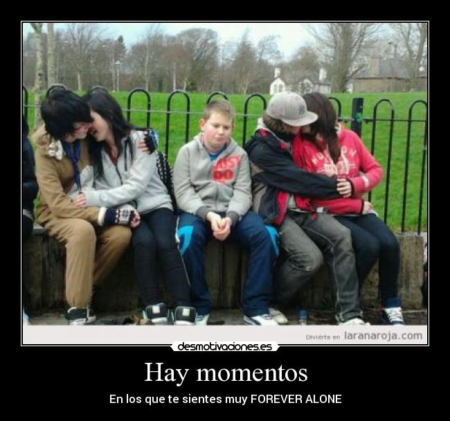 Hay momentos - En los que te sientes muy FOREVER ALONE