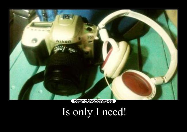 Is only I need! -