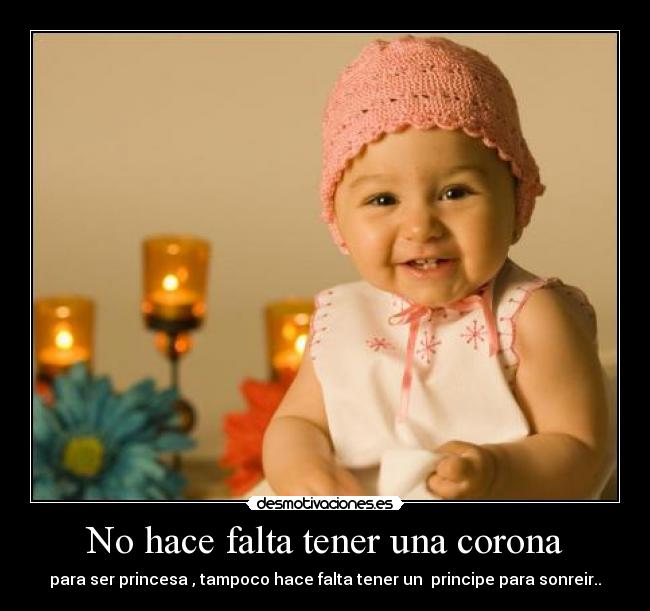 No hace falta tener una corona - para ser princesa , tampoco hace falta tener un  principe para sonreir..