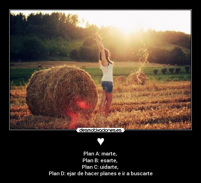 ♥ - Plan A: marte,
Plan B: esarte,
Plan C: uidarte,
Plan D: ejar de hacer planes e ir a buscarte♥