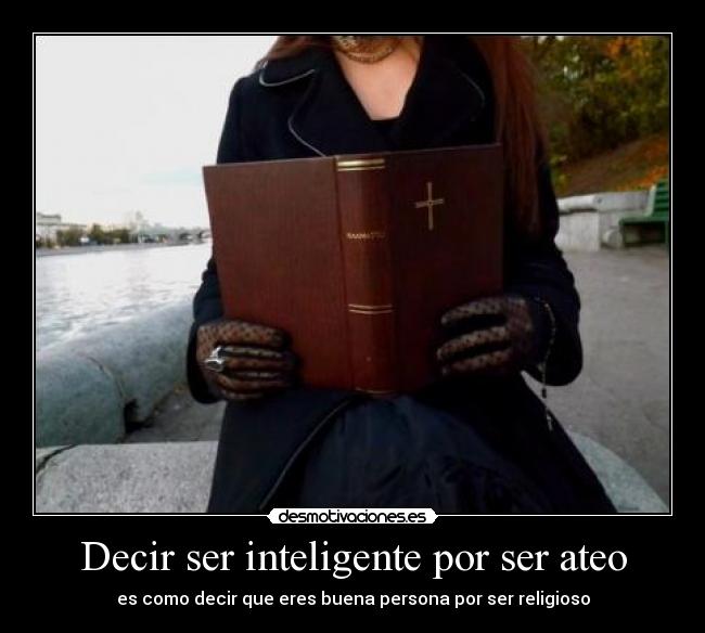 Decir ser inteligente por ser ateo - es como decir que eres buena persona por ser religioso