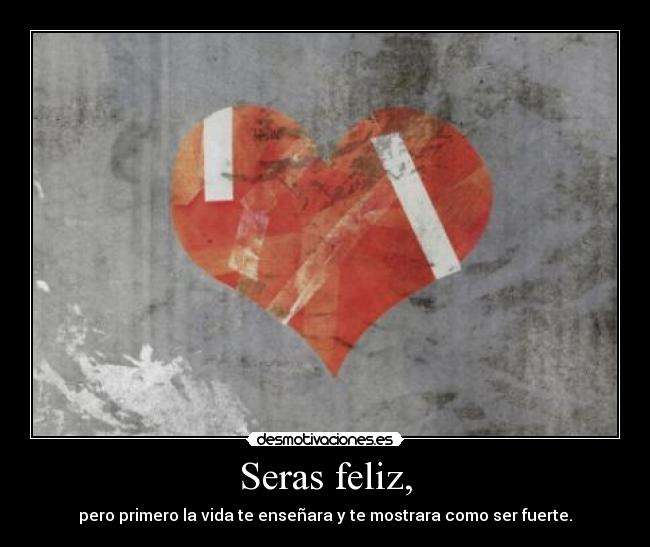 Seras feliz, -