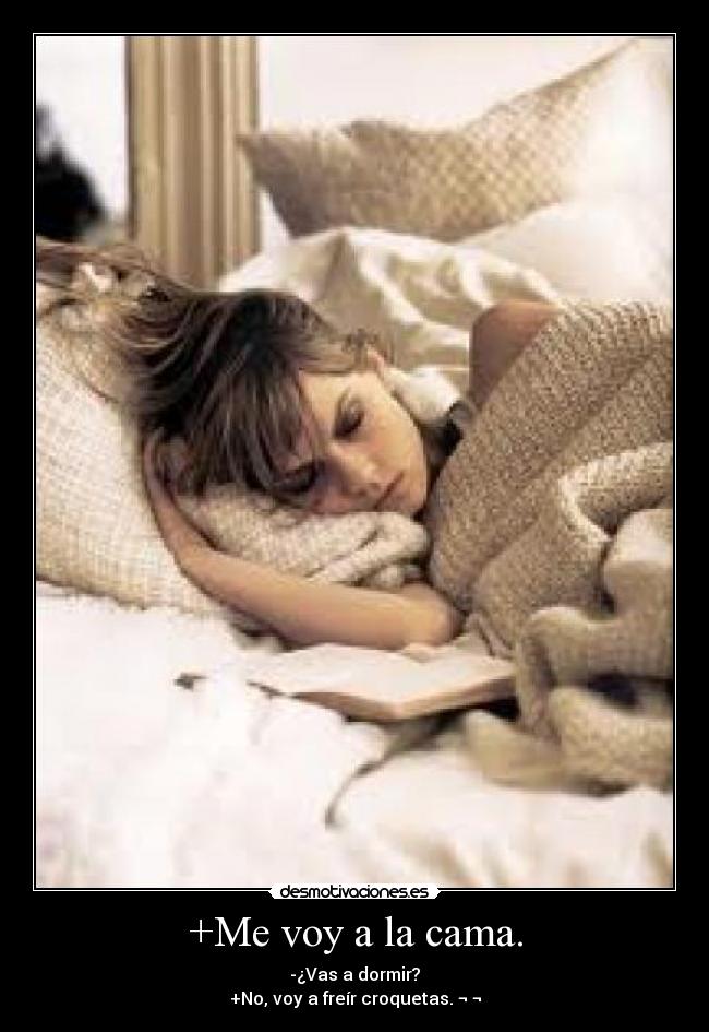 +Me voy a la cama. - -¿Vas a dormir?
+No, voy a freír croquetas. ¬ ¬