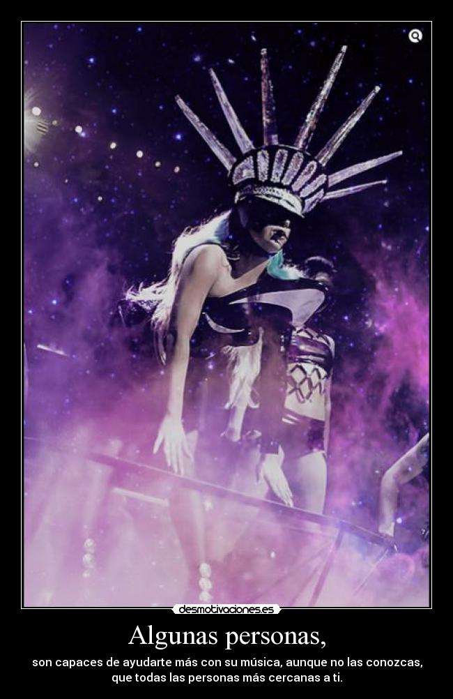 Algunas personas, - son capaces de ayudarte más con su música, aunque no las conozcas,
que todas las personas más cercanas a ti.