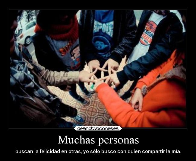 Muchas personas - buscan la felicidad en otras, yo sólo busco con quien compartir la mía.