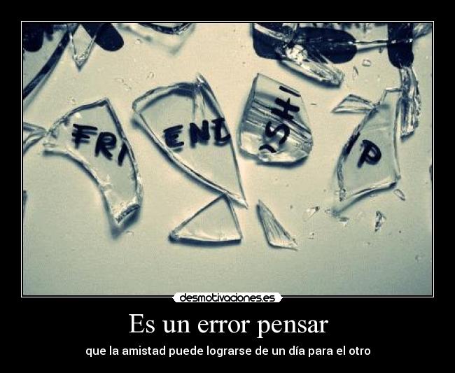 Es un error pensar - que la amistad puede lograrse de un día para el otro