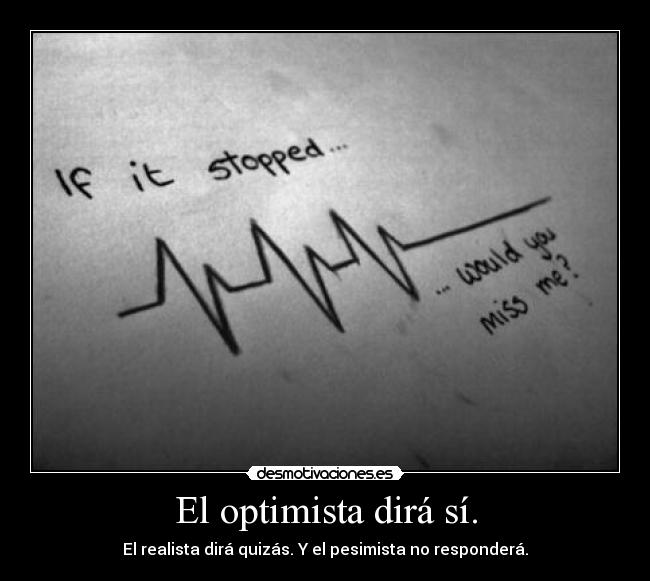 El optimista dirá sí. - El realista dirá quizás. Y el pesimista no responderá.