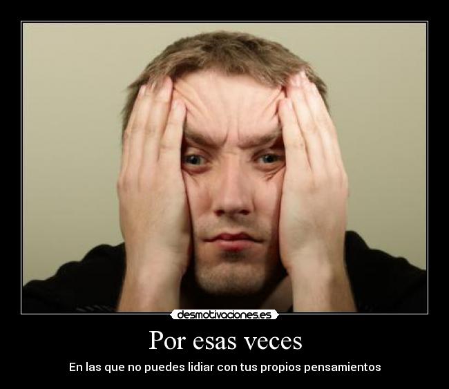 Por esas veces - En las que no puedes lidiar con tus propios pensamientos