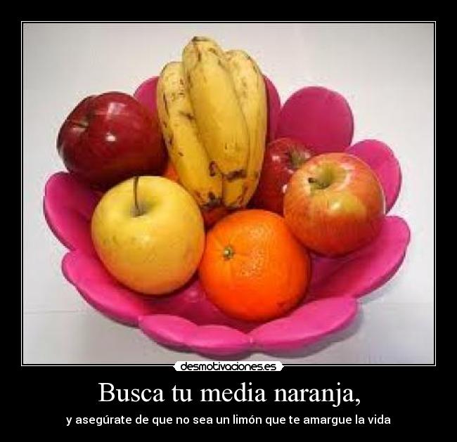 Busca tu media naranja, - y asegúrate de que no sea un limón que te amargue la vida