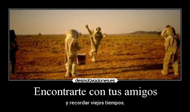 Encontrarte con tus amigos - y recordar viejos tiempos.