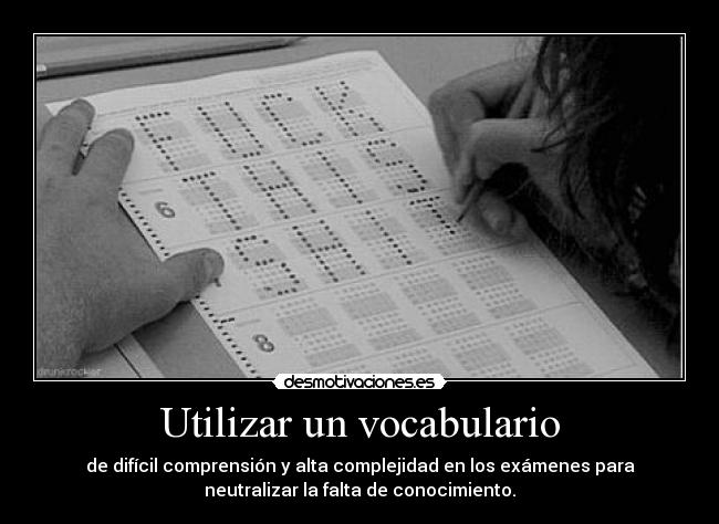 Utilizar un vocabulario - de difícil comprensión y alta complejidad en los exámenes para
neutralizar la falta de conocimiento.
