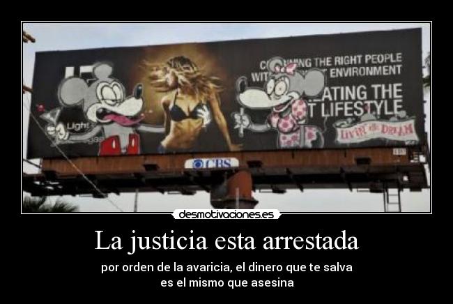 La justicia esta arrestada - por orden de la avaricia, el dinero que te salva
es el mismo que asesina