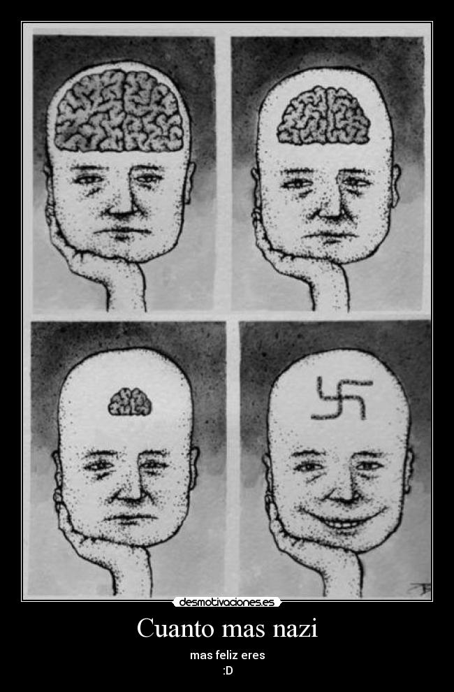 Cuanto mas nazi - mas feliz eres
:D