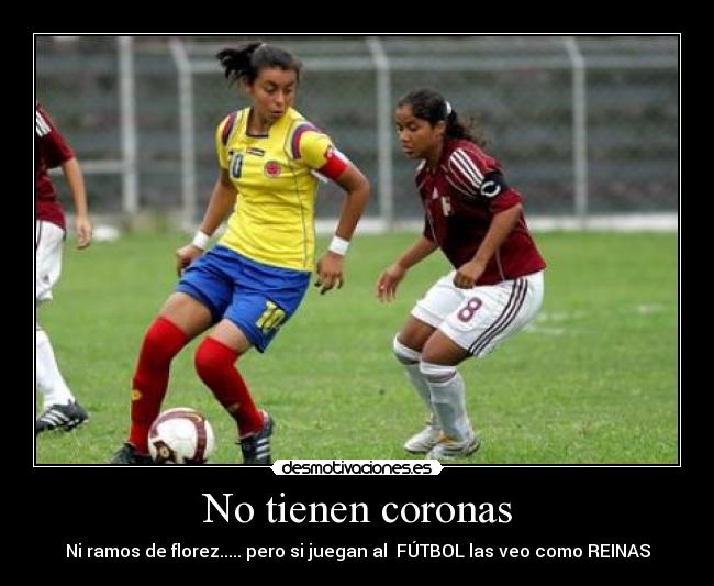 No tienen coronas - Ni ramos de florez..... pero si juegan al FÚTBOL las veo como REINAS