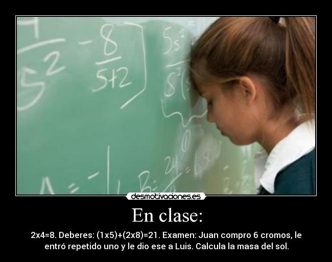 En clase: - 2x4=8. Deberes: (1x5)+(2x8)=21. Examen: Juan compro 6 cromos, le
entró repetido uno y le dio ese a Luis. Calcula la masa del sol.