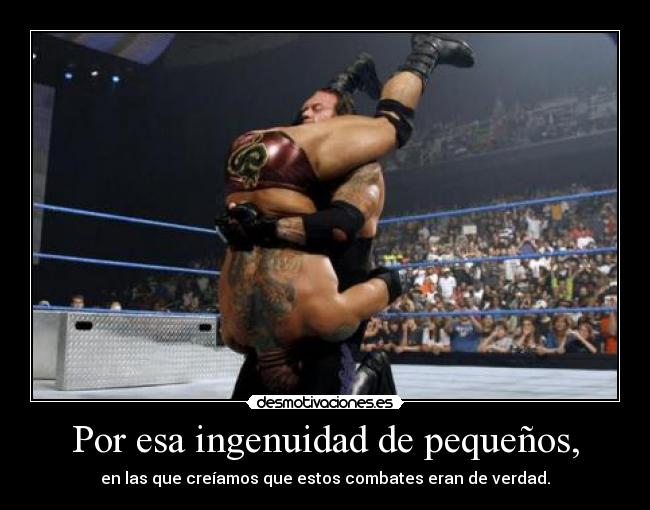 Por esa ingenuidad de pequeños, - en las que creíamos que estos combates eran de verdad.