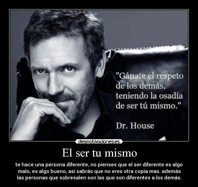 El ser tu mismo - te hace una persona diferente, no pienses que el ser diferente es algo
malo, es algo bueno, así sabrás que no eres otra copia mas. además
las personas que sobresalen son las que son diferentes a los demás.