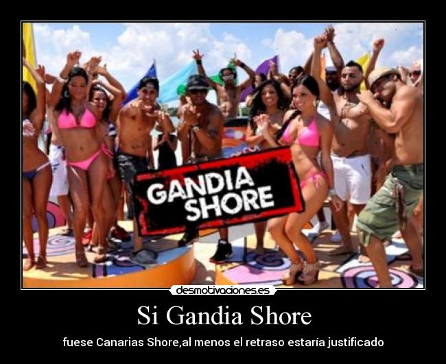 Si Gandia Shore - fuese Canarias Shore,al menos el retraso estaría justificado