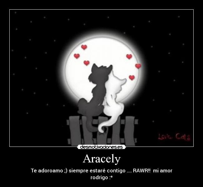Aracely - Te adoroamo ;) siempre estaré contigo .... RAWR!!  mi amor
rodrigo :*