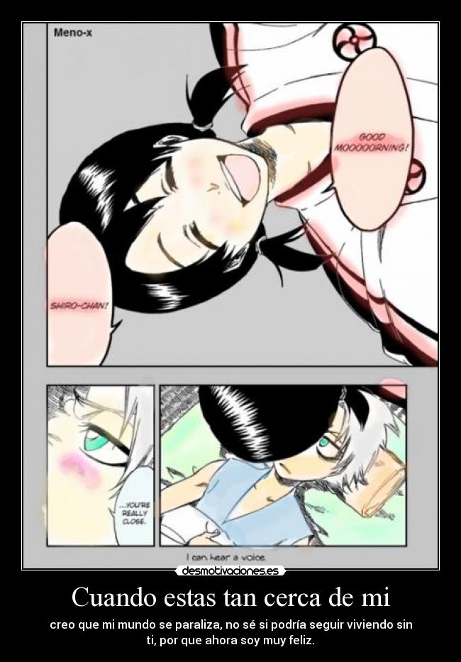 Cuando estas tan cerca de mi - creo que mi mundo se paraliza, no sé si podría seguir viviendo sin
ti, por que ahora soy muy feliz.