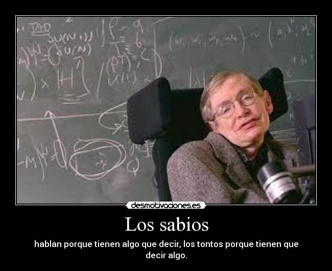 Los sabios - hablan porque tienen algo que decir, los tontos porque tienen que decir algo.